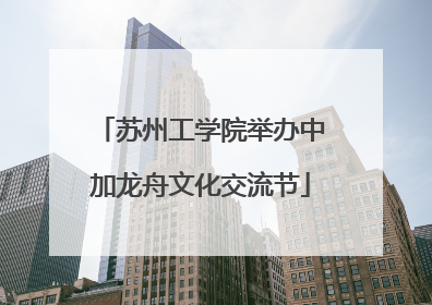 苏州工学院举办中加龙舟文化交流节