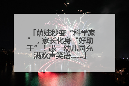 萌娃秒变“科学家”，家长化身“好助手”！愚一幼儿园充满欢声笑语……