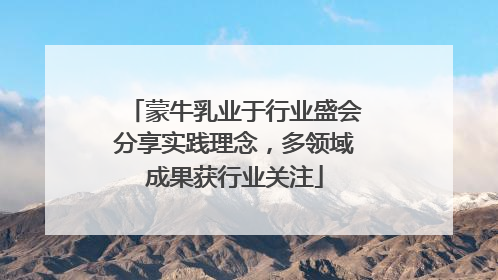 蒙牛乳业于行业盛会分享实践理念，多领域成果获行业关注