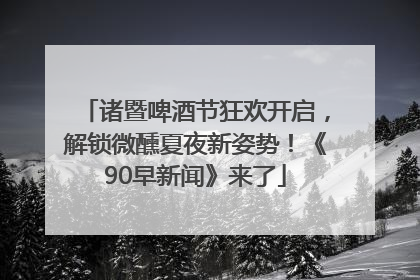 诸暨啤酒节狂欢开启，解锁微醺夏夜新姿势！《90早新闻》来了