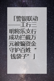 警银联动——工行三明将乐支行成功拦截万元被骗资金守护百姓“钱袋子”
