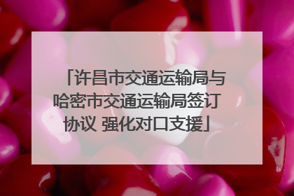 许昌市交通运输局与哈密市交通运输局签订协议 强化对口支援