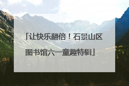 让快乐翻倍！石景山区图书馆六一童趣特辑