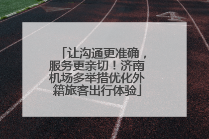 让沟通更准确，服务更亲切！济南机场多举措优化外籍旅客出行体验
