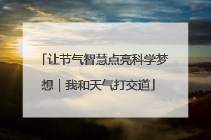 让节气智慧点亮科学梦想｜我和天气打交道