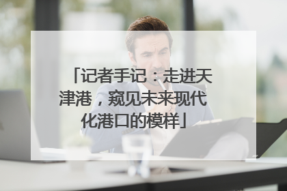 记者手记：走进天津港，窥见未来现代化港口的模样