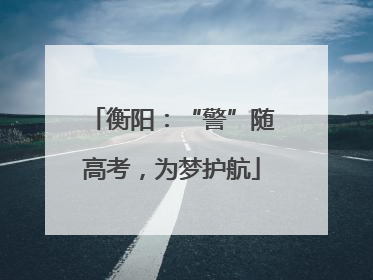 衡阳：“警”随高考，为梦护航