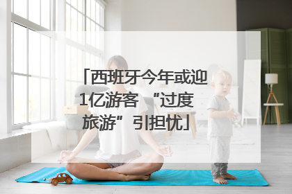 西班牙今年或迎1亿游客 “过度旅游”引担忧
