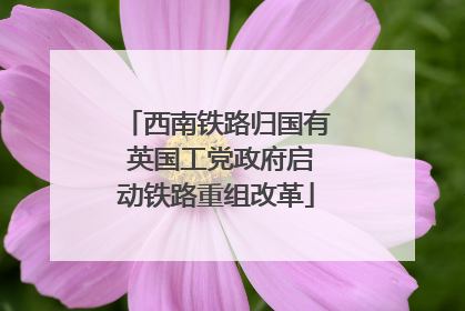 西南铁路归国有 英国工党政府启动铁路重组改革