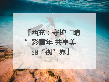 西充：守护“睛”彩童年 共享美丽“视”界