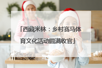 西藏米林：乡村赛马体育文化活动圆满收官