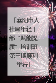 襄阳市人社局年轻干部“赋能提质”培训班第三期顺利举行