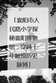 襄阳市人民路小学探秘襄阳博物馆：穿越千年触摸历史脉搏
