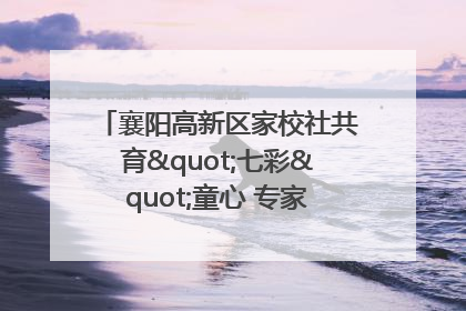 襄阳高新区家校社共育"七彩"童心 专家团支招智慧育儿