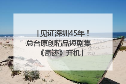 见证深圳45年！总台原创精品短剧集《奇迹》开机