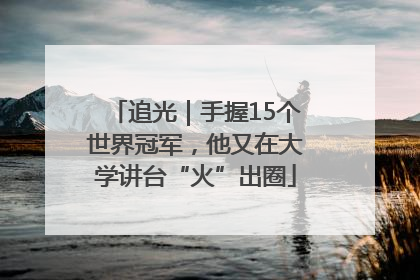 追光｜手握15个世界冠军，他又在大学讲台“火”出圈