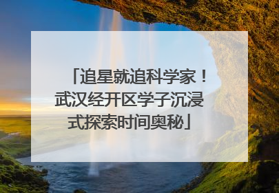 追星就追科学家！武汉经开区学子沉浸式探索时间奥秘