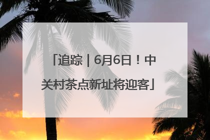 追踪｜6月6日！中关村茶点新址将迎客