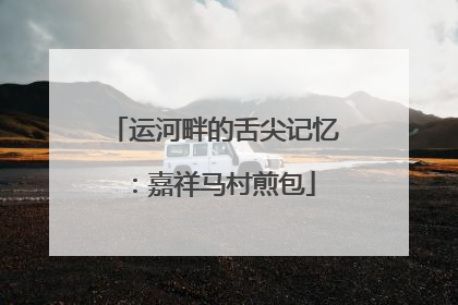运河畔的舌尖记忆：嘉祥马村煎包