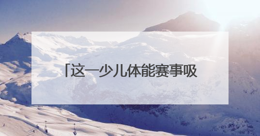 这一少儿体能赛事吸引全省11个地市500名小选手参与