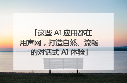 这些 AI 应用都在用声网，打造自然、流畅的对话式 AI 体验