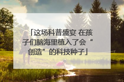 这场科普盛宴 在孩子们脑海里植入了会“创造”的科技种子
