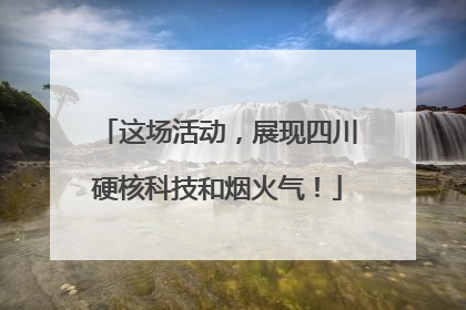 这场活动，展现四川硬核科技和烟火气！
