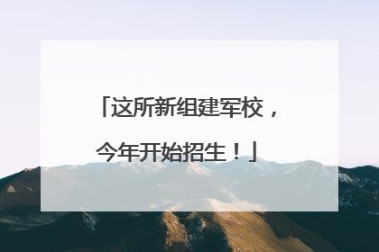 这所新组建军校，今年开始招生！