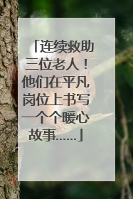 连续救助三位老人！他们在平凡岗位上书写一个个暖心故事……