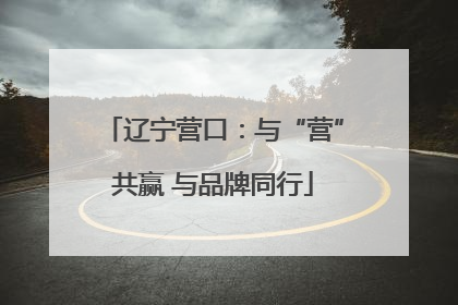 辽宁营口：与“营”共赢 与品牌同行