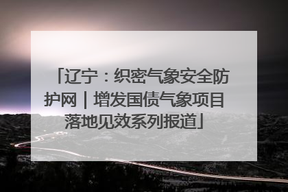 辽宁：织密气象安全防护网｜增发国债气象项目落地见效系列报道