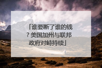谁要断了谁的钱？美国加州与联邦政府对峙持续