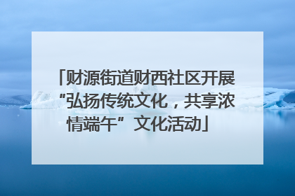 财源街道财西社区开展“弘扬传统文化，共享浓情端午”文化活动
