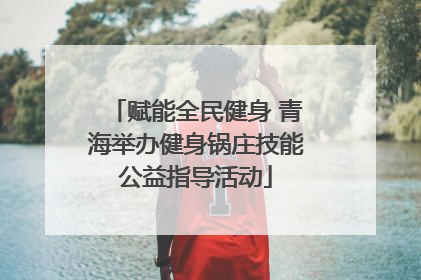 赋能全民健身 青海举办健身锅庄技能公益指导活动