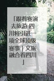 跟着赛演去旅游 四川将引进一项全球顶级赛事｜文旅融合看四川