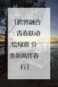 跨界融合：青春跃动绘绿意 分类新风伴春行
