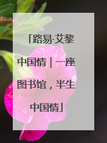 路易·艾黎中国情｜一座图书馆，半生中国情