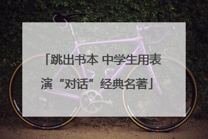 跳出书本 中学生用表演“对话”经典名著