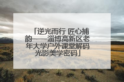 逆光而行 匠心捕韵——淄博高新区老年大学户外课堂解码光影美学密码