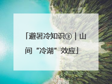 避暑冷知识③｜山间“冷湖”效应