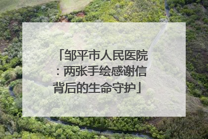邹平市人民医院：两张手绘感谢信背后的生命守护