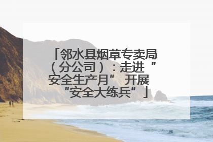 邻水县烟草专卖局（分公司）：走进“安全生产月” 开展“安全大练兵”