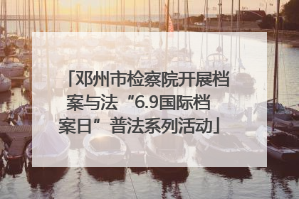 邓州市检察院开展档案与法“6.9国际档案日”普法系列活动