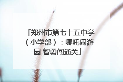 郑州市第七十五中学（小学部）：哪吒闹游园 智勇闯通关