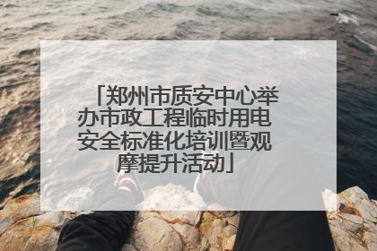 郑州市质安中心举办市政工程临时用电安全标准化培训暨观摩提升活动