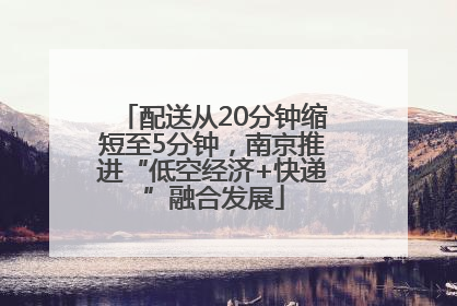 配送从20分钟缩短至5分钟，南京推进“低空经济+快递”融合发展