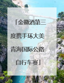 金徽酒第三度携手环大美青海国际公路自行车赛