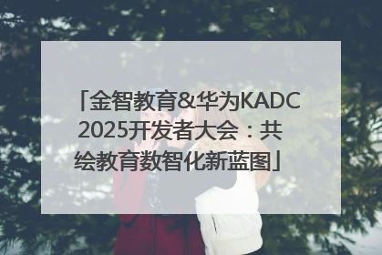 金智教育&华为KADC 2025开发者大会：共绘教育数智化新蓝图