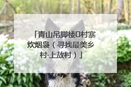 青山吊脚楼 村寨炊烟袅（寻找最美乡村·上敖村）