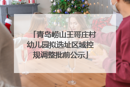 青岛崂山王哥庄村幼儿园拟选址区域控规调整批前公示